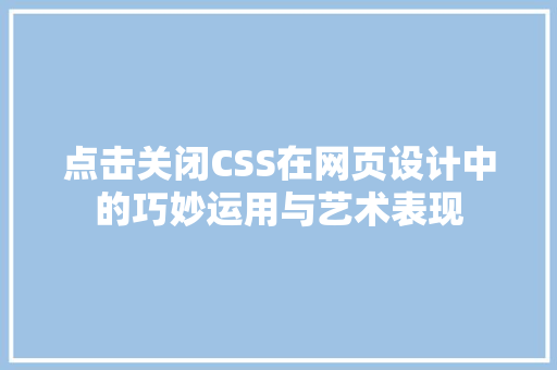 点击关闭CSS在网页设计中的巧妙运用与艺术表现