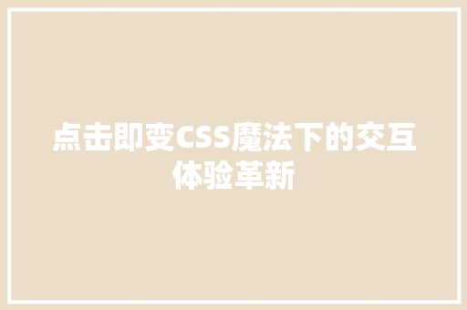 点击即变CSS魔法下的交互体验革新