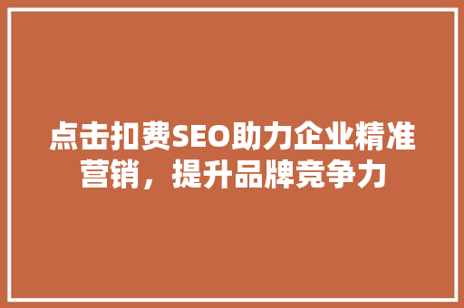 点击扣费SEO助力企业精准营销，提升品牌竞争力