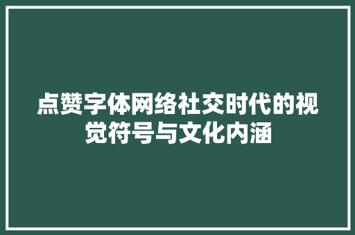 点赞字体网络社交时代的视觉符号与文化内涵