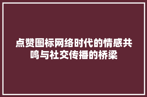 点赞图标网络时代的情感共鸣与社交传播的桥梁