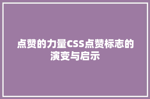 点赞的力量CSS点赞标志的演变与启示