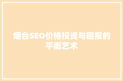 烟台SEO价格投资与回报的平衡艺术