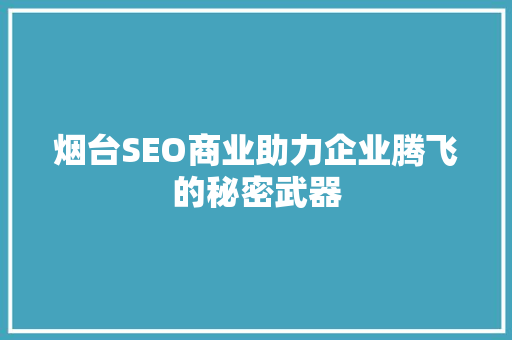 烟台SEO商业助力企业腾飞的秘密武器