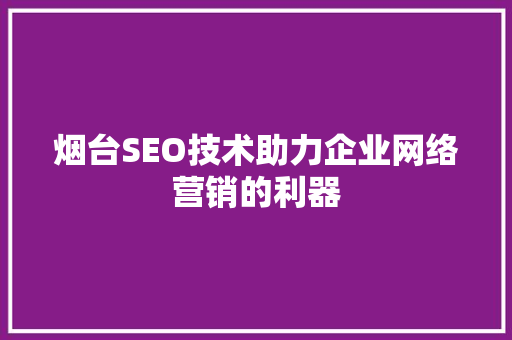 烟台SEO技术助力企业网络营销的利器