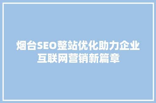 烟台SEO整站优化助力企业互联网营销新篇章