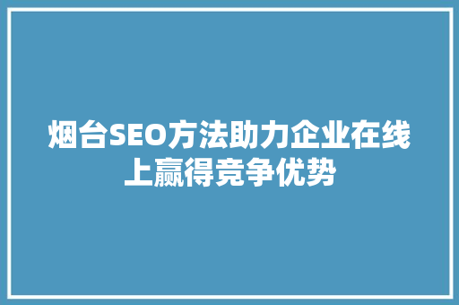 烟台SEO方法助力企业在线上赢得竞争优势