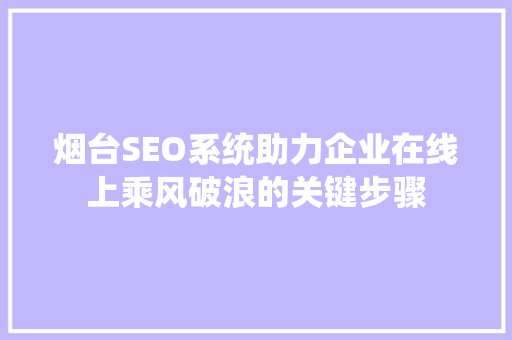 烟台SEO系统助力企业在线上乘风破浪的关键步骤