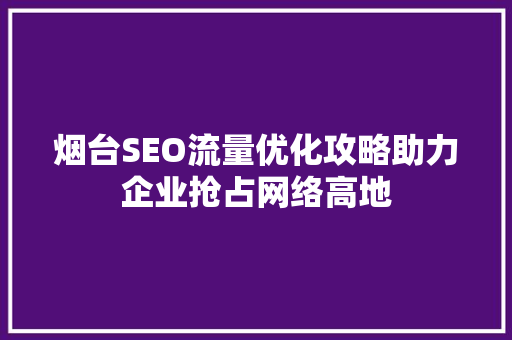 烟台SEO流量优化攻略助力企业抢占网络高地