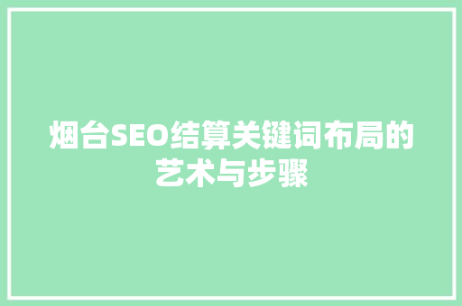 烟台SEO结算关键词布局的艺术与步骤