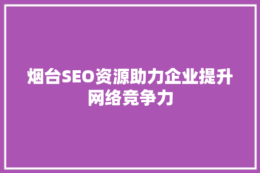 烟台SEO资源助力企业提升网络竞争力