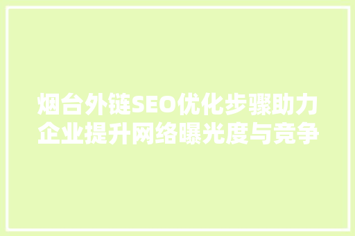 烟台外链SEO优化步骤助力企业提升网络曝光度与竞争力