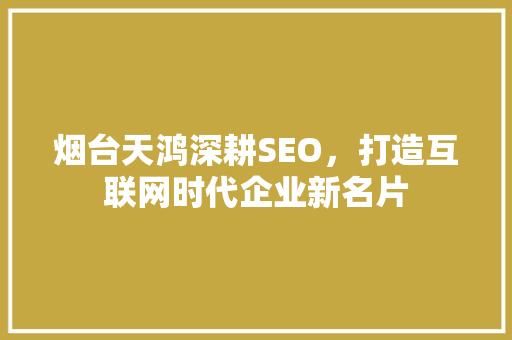 烟台天鸿深耕SEO，打造互联网时代企业新名片