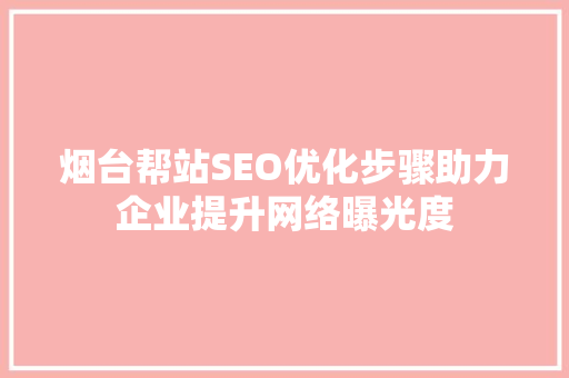 烟台帮站SEO优化步骤助力企业提升网络曝光度