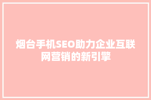 烟台手机SEO助力企业互联网营销的新引擎