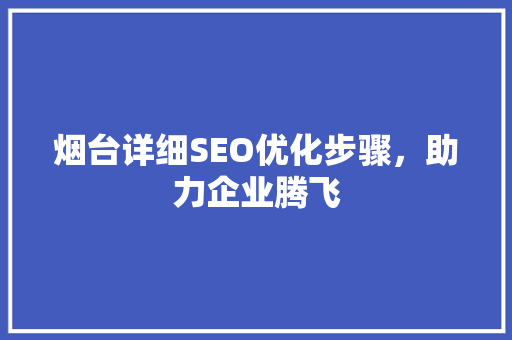 烟台详细SEO优化步骤，助力企业腾飞