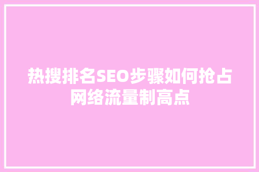 热搜排名SEO步骤如何抢占网络流量制高点