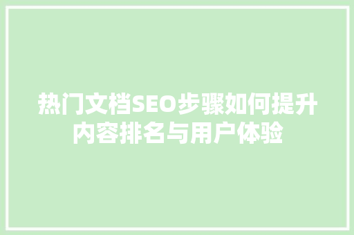 热门文档SEO步骤如何提升内容排名与用户体验