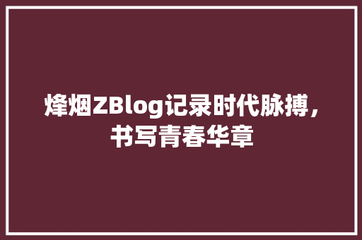 烽烟ZBlog记录时代脉搏，书写青春华章