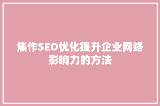 焦作SEO优化提升企业网络影响力的方法