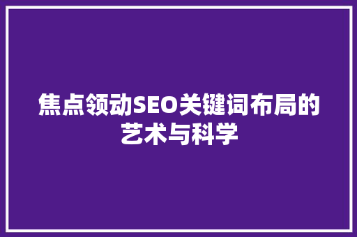 焦点领动SEO关键词布局的艺术与科学