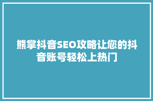 熊掌抖音SEO攻略让您的抖音账号轻松上热门