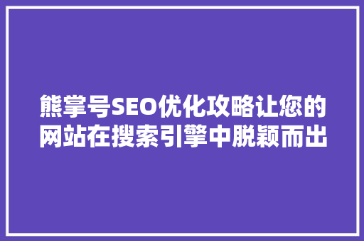 熊掌号SEO优化攻略让您的网站在搜索引擎中脱颖而出