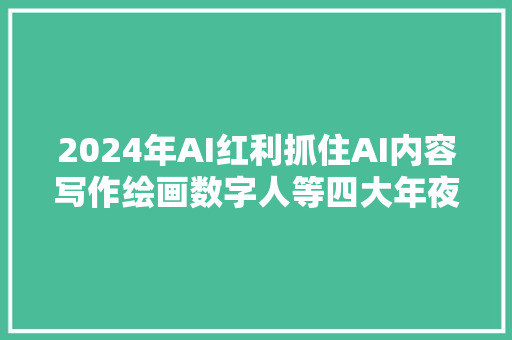 2024年AI红利抓住AI内容写作绘画数字人等四大年夜变现机遇