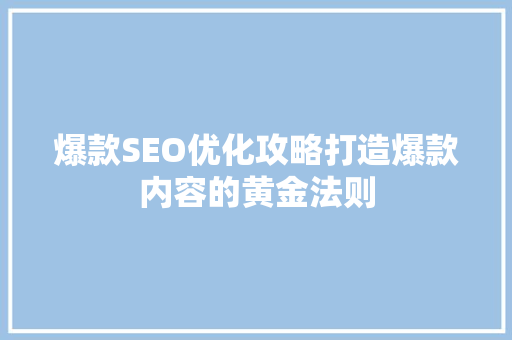 爆款SEO优化攻略打造爆款内容的黄金法则