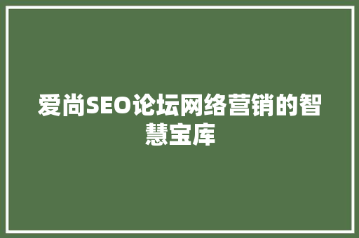 爱尚SEO论坛网络营销的智慧宝库