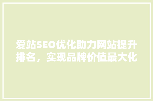 爱站SEO优化助力网站提升排名，实现品牌价值最大化