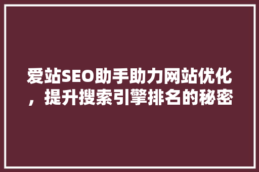 爱站SEO助手助力网站优化，提升搜索引擎排名的秘密武器