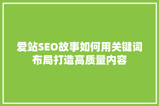 爱站SEO故事如何用关键词布局打造高质量内容