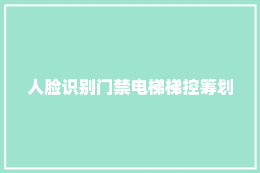 人脸识别门禁电梯梯控筹划