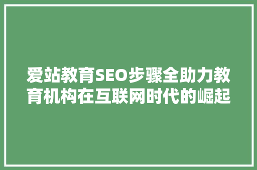 爱站教育SEO步骤全助力教育机构在互联网时代的崛起