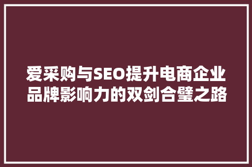 爱采购与SEO提升电商企业品牌影响力的双剑合璧之路