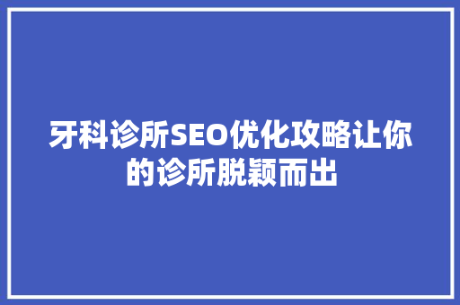 牙科诊所SEO优化攻略让你的诊所脱颖而出