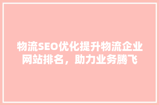 物流SEO优化提升物流企业网站排名，助力业务腾飞