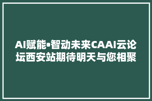 AI赋能•智动未来CAAI云论坛西安站期待明天与您相聚直播间