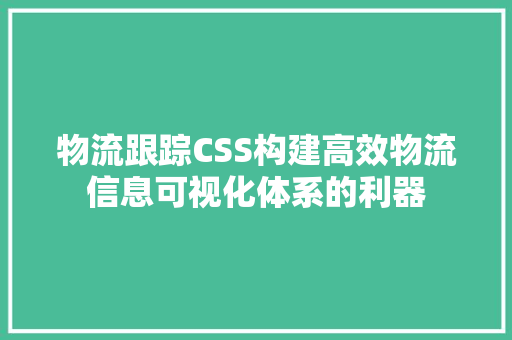 物流跟踪CSS构建高效物流信息可视化体系的利器