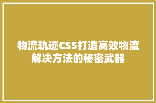 物流轨迹CSS打造高效物流解决方法的秘密武器