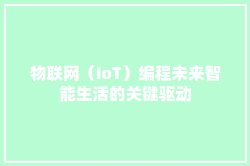 物联网（IoT）编程未来智能生活的关键驱动