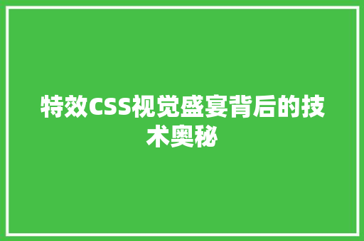 特效CSS视觉盛宴背后的技术奥秘