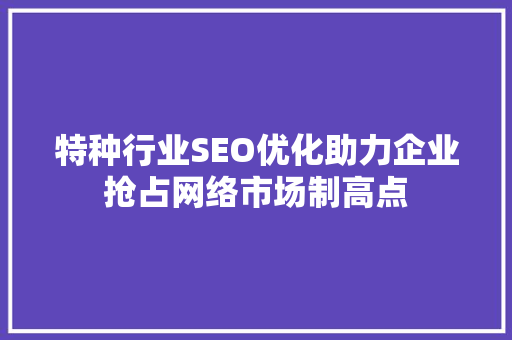 特种行业SEO优化助力企业抢占网络市场制高点