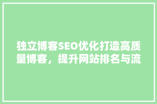 独立博客SEO优化打造高质量博客，提升网站排名与流量