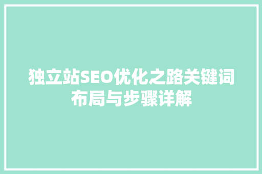 独立站SEO优化之路关键词布局与步骤详解