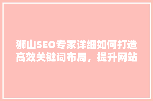 狮山SEO专家详细如何打造高效关键词布局，提升网站排名