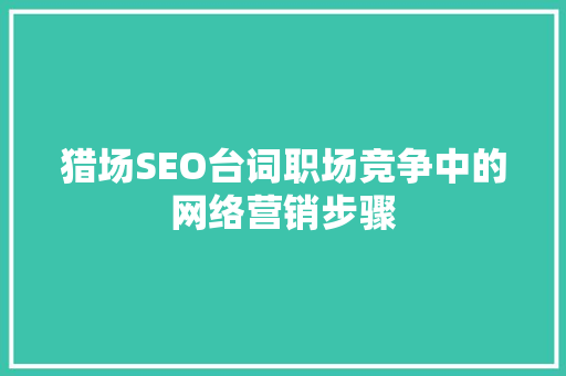 猎场SEO台词职场竞争中的网络营销步骤