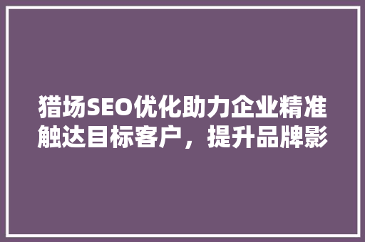 猎场SEO优化助力企业精准触达目标客户，提升品牌影响力