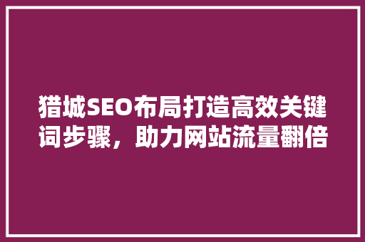 猎城SEO布局打造高效关键词步骤，助力网站流量翻倍